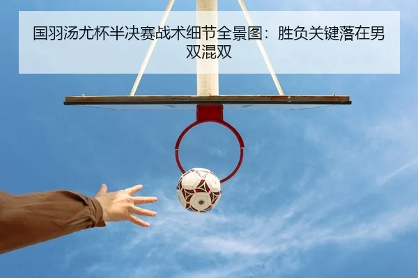 国羽汤尤杯半决赛战术细节全景图：胜负关键落在男双混双